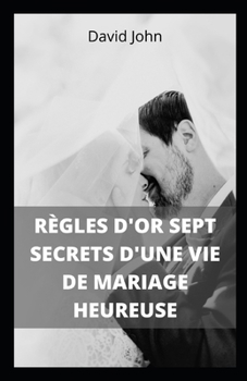 Paperback R?gles d'Or Sept Secrets d'Une Vie de Mariage Heureuse: Sept r?gles d'or pour vivre en couple [French] Book
