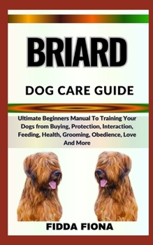 Paperback Briard Dog Care Guide: Ultimate Beginners Manual To Training Your Dogs from Buying, Protection, Interaction, Feeding, Health, Grooming, Obedi Book