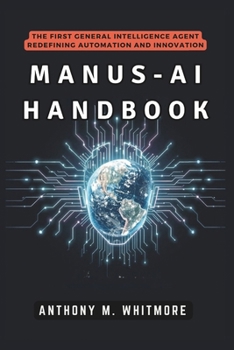Paperback Manus-AI Handbook: The First General Intelligence Agent Redefining Automation and Innovation: How Autonomous Systems Are Transforming Work, Disrupting Book