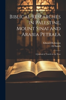 Paperback Biblical Researches in Palestine, Mount Sinai and Arabia Petraea: A Journal of Travels in the Year Book