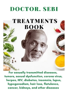 Doctor. SEBI Treatments Book: For sexually transmitted diseases,tumors,sexual dysfunction,corona virus,herpes, HIV,diabetes,insomnia,lupus,hypogonadism,hair loss,flatulence,cancer,kidneys
