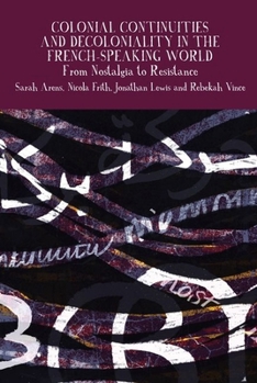 Colonial Continuities and Decoloniality in the French-Speaking World: From Nostalgia to Resistance (Francophone Postcolonial Studies LUP)