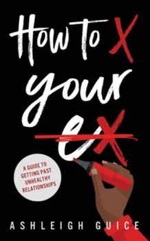 Paperback How to X Your Ex: A Guide to Getting Past Unhealthy Relationships Book