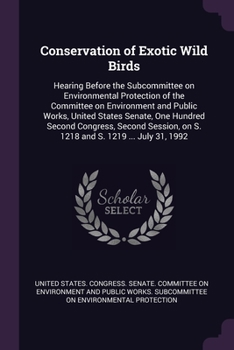 Conservation of Exotic Wild Birds: Hearing Before the Subcommittee on Environmental Protection of the Committee on Environment and Public Works, United States Senate, One Hundred Second Congress, Seco