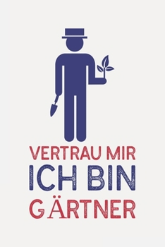 Vertrau mir ich bin GÄRTNER: Gärtner Geschenke lustig I Schön liniertes Taschenbuch Notizbuch oder Journal (German Edition)