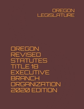 Paperback OREGON REVISED STATUTES TITLE 18 EXECUTIVE BRANCH ORGANIZATION 2020 EDITION Book