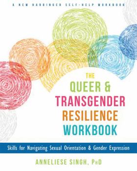 The Queer and Transgender Resilience Workbook: Skills for Navigating Sexual Orientation and Gender Expression