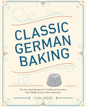 Hardcover Classic German Baking: The Very Best Recipes for Traditional Favorites, from Pfeffernüsse to Streuselkuchen Book