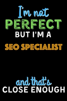 Paperback I'm Not Perfect But I'm a SEO Specialist And That's Close Enough - SEO Specialist Notebook And Journal Gift Ideas: Lined Notebook / Journal Gift, 120 Book