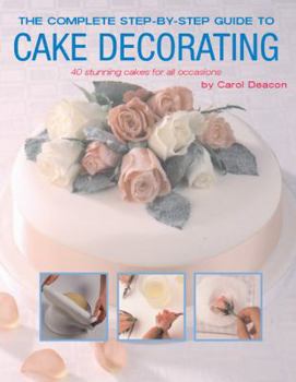 Paperback The Complete Step-By-Step Guide to Cake Decorating: 40 Stunning Cakes for All Occasions Book