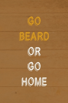 Go Beard Or Go Home: All Purpose 6x9 Blank Lined Notebook Journal Way Better Than A Card Trendy Unique Gift Brown Wood Beards