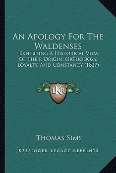 An Apology For The Waldenses: Exhibiting A Historical View Of Their Origin, Orthodoxy, Loyalty, And Constancy