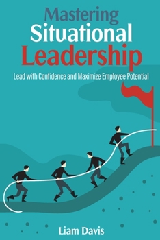 Paperback Mastering Situational Leadership: Lead with Confidence and Maximize Employee Potential Book