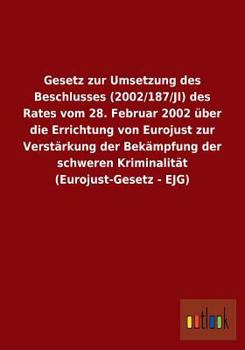 Gesetz zur Umsetzung des Beschlusses (2002/187/JI) des Rates vom 28. Februar 2002 über die Errichtung von Eurojust zur Verstärkung der Bekämpfung der