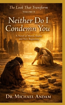 Neither Do I Condemn You: A Novel of Mercy, Shame, and New Beginning (The Look That Transform)
