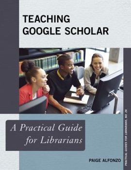 Teaching Google Scholar: A Practical Guide for Librarians - Book  of the Practical guides for librarians