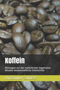 Koffein: Wirkungen auf den menschlichen Organismus-Aktuelle wissenschaftliche Erkenntnisse (German Edition)
