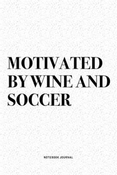 Motivated By Wine And Soccer: A 6x9 Inch Diary Notebook Journal With A Bold Text Font Slogan On A Matte Cover and 120 Blank Lined Pages Makes A Great Alternative To A Card