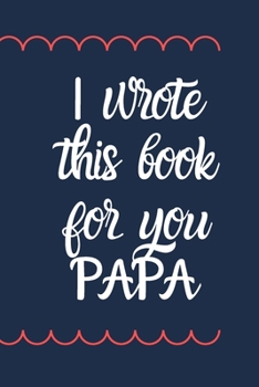 I wrote this book for you PAPA: Notebook about what I love about papa / Father's day / Grandparent's day / Birthday gifts from grand kids,Sarcastic Gag Gift for Papa