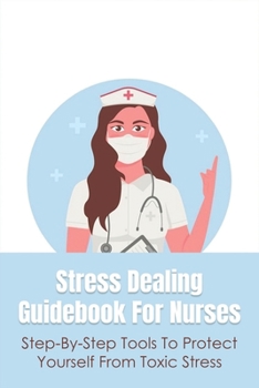 Paperback Stress Dealing Guidebook For Nurses: Step-By-Step Tools To Protect Yourself From Toxic Stress: Self Healing And Self Care For Nurses Book