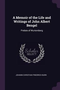 A Memoir of the Life and Writings of John Albert Bengel: Prelate of Wurtemberg