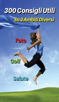 [ 3 Books in 1 ] - 300 Consigli Utili Su Tre Ambiti Diversi - Golf - Foto - Salute: Questo Libro Comprende Suggerimenti Su Come Giocare a Golf, ... Fisico - Hardback Version - Italian Edition