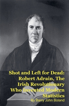 Shot and Left for Dead: Robert Adrain, The Irish Revolutionary Who Invented Modern Statistics