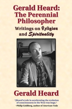 Gerald Heard: The Perennial Philosopher: Writings on Religion and Spirituality