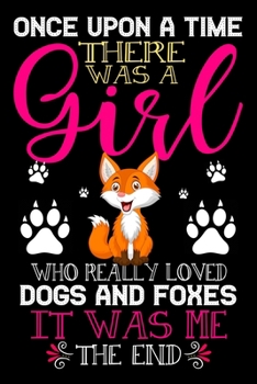 Paperback Once Upon A Time There Was A Girl Who Really Loved Dogs And Foxes It Was Me The End: Dogs and Foxes Lovers Journal Notebook - Best Gift Ides ... & Gir Book