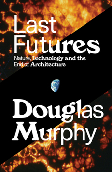 Paperback Last Futures: Nature, Technology and the End of Architecture Book