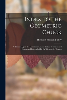 Paperback Index to the Geometric Chuck: A Treatise Upon the Description, in the Lathe, of Simple and Compound Epitrochoidal Or "Geometric" Curves Book