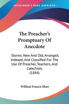Paperback The Preacher's Promptuary Of Anecdote: Stories, New And Old, Arranged, Indexed, And Classified For The Use Of Preacher, Teachers, And Catechists (1884 Book