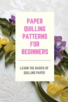 Paperback Paper Quilling Patterns for Beginners: Learn the Basics of Quilling Paper: Master Paper Quilling Book
