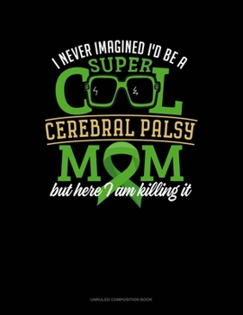 I Never Imagined I Would Be Super Cool Cerebral Palsy Mom But Here I Am Killing It: Unruled Composition Book
