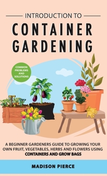 Hardcover Introduction to Container Gardening: Beginners guide to growing your own fruit, vegetables and herbs using containers and grow bags Book