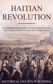 Hardcover Haitian Revolution: A Comprehensive Guide to Haitian Revolution Including a Complete History of the Events Book