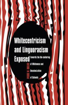 Paperback Whitecentricism and Linguoracism Exposed: Towards the De-Centering of Whiteness and Decolonization of Schools Book