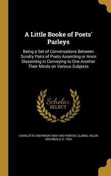 Hardcover A Little Booke of Poets' Parleys: Being a Set of Conversations Between Sundry Pairs of Poets Assenting or Anon Dissenting in Conveying to One Another Book