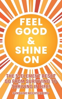 FEEL GOOD & SHINE ON: THE 5-ELEMENT RESET GO FROM SURVIVING TO THRIVING IN LIFE!