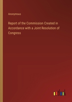 Report of the Commission Created in Accordance with a Joint Resolution of Congress