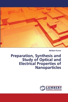 Paperback Preparation, Synthesis and Study of Optical and Electrical Properties of Nanoparticles Book