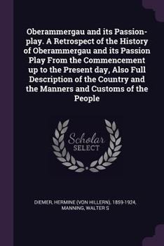 Oberammergau and its passion-play. A retrospect of the history of Oberammergau and its passion play from the commencement up to the present day, also ... and the manners and customs of the people