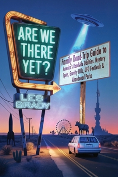 Are We There Yet?: Family Road-Trip Guide to America's Roadside Oddities: Mystery Spots, Gravity Hills, UFO Festivals & Abandoned Parks