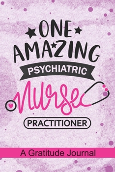 Paperback One Amazing Psychiatric Nurse Practitioner - A Gratitude Journal: Beautiful Gratitude Journal for Psychiatric NP, Mental Health Nurse Practitioner, RN Book