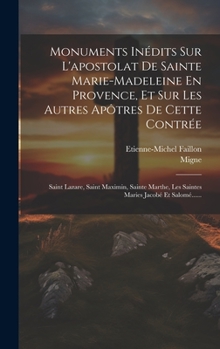 Hardcover Monuments Inédits Sur L'apostolat De Sainte Marie-madeleine En Provence, Et Sur Les Autres Apôtres De Cette Contrée: Saint Lazare, Saint Maximin, Sain [French] Book