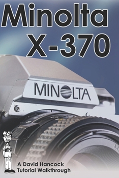 Minolta X-370 35mm Film SLR Tutorial Walkthrough: A Complete Guide to Operating and Understanding the Minolta X-370 (Camera Tutorial Walkthroughs)