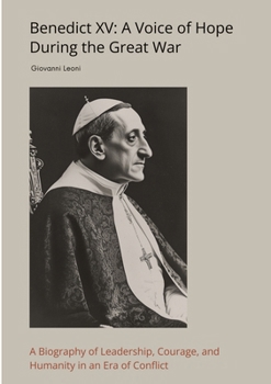 Paperback Benedict XV: A Voice of Hope During the Great War: A Biography of Leadership, Courage, and Humanity in an Era of Conflict Book