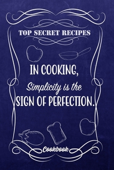Top Secret Recipes In Cooking, Simplicity Is The Sign Of Perfection.: Blank DIY Recipe Book for Family, Friends, Men or Women