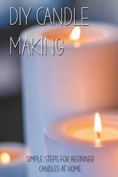 Paperback DIY Candle Making: Simple Steps For Beginner Candles At Home: Make A Scented Candle Book