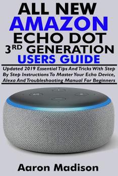 Paperback All New Amazon Echo Dot 3rd Generation Users Guide: Updated 2019 Essential Tips and Tricks with Step by Step Instructions to Master Your Echo Device, Book